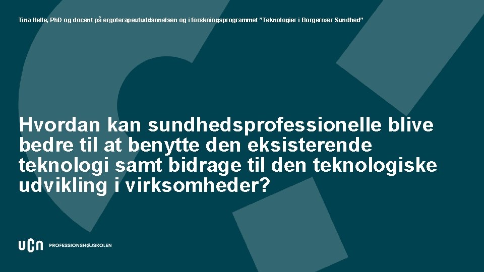 Tina Helle, Ph. D og docent på ergoterapeutuddannelsen og i forskningsprogrammet ”Teknologier i Borgernær