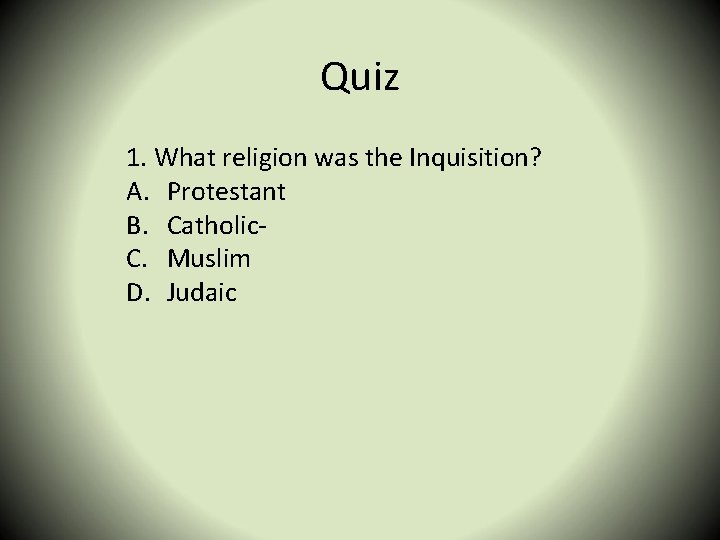 Quiz 1. What religion was the Inquisition? A. Protestant B. Catholic. C. Muslim D.