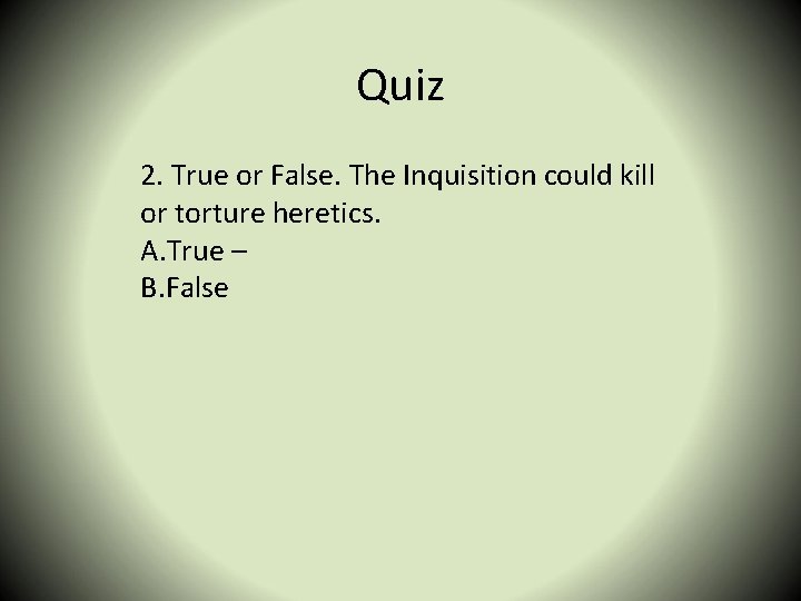 Quiz 2. True or False. The Inquisition could kill or torture heretics. A. True