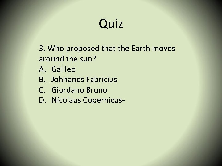 Quiz 3. Who proposed that the Earth moves around the sun? A. Galileo B.