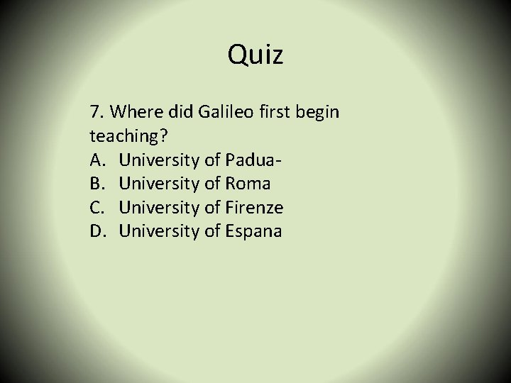 Quiz 7. Where did Galileo first begin teaching? A. University of Padua. B. University