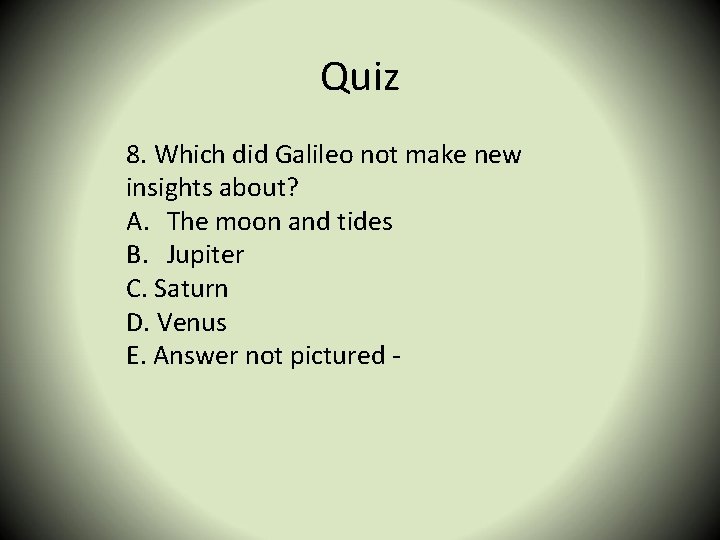 Quiz 8. Which did Galileo not make new insights about? A. The moon and