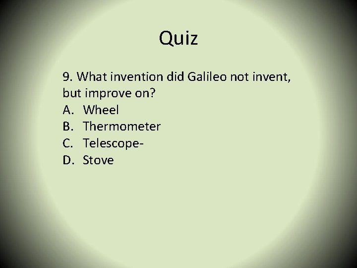 Quiz 9. What invention did Galileo not invent, but improve on? A. Wheel B.