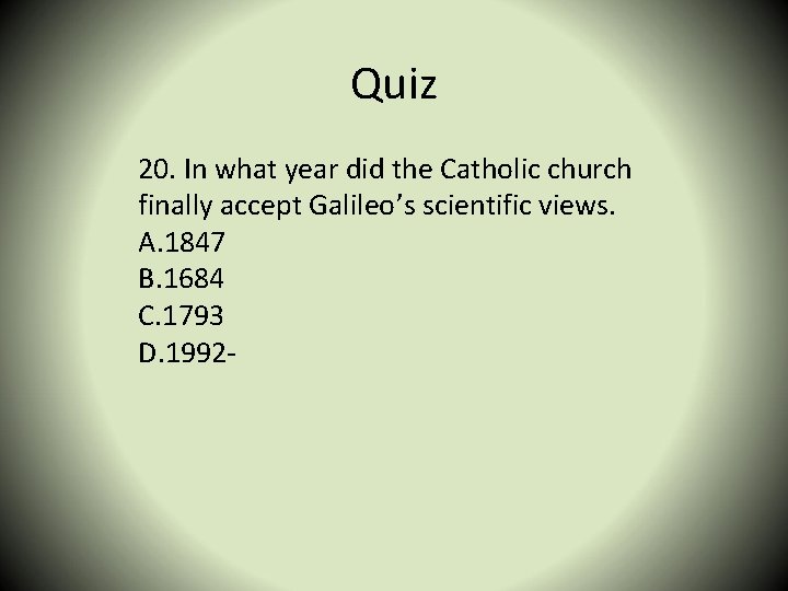 Quiz 20. In what year did the Catholic church finally accept Galileo’s scientific views.