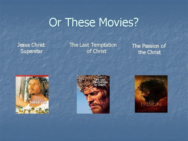 Or These Movies? Jesus Christ Superstar The Last Temptation of Christ The Passion of