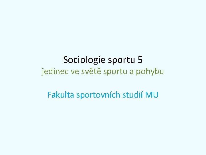 Sociologie sportu 5 jedinec ve světě sportu a pohybu Fakulta sportovních studií MU 