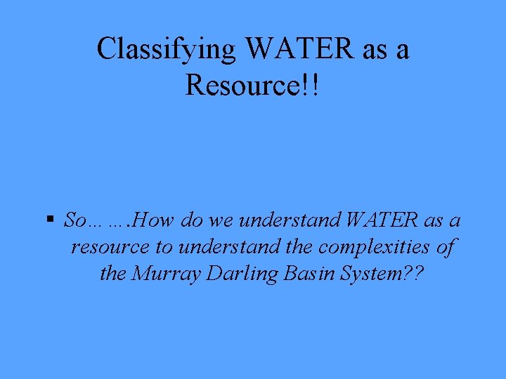 Classifying WATER as a Resource!! § So……. How do we understand WATER as a