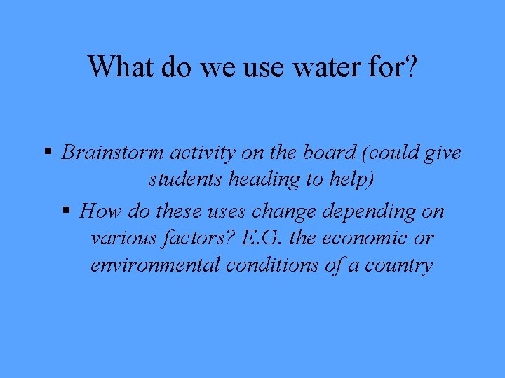 What do we use water for? § Brainstorm activity on the board (could give