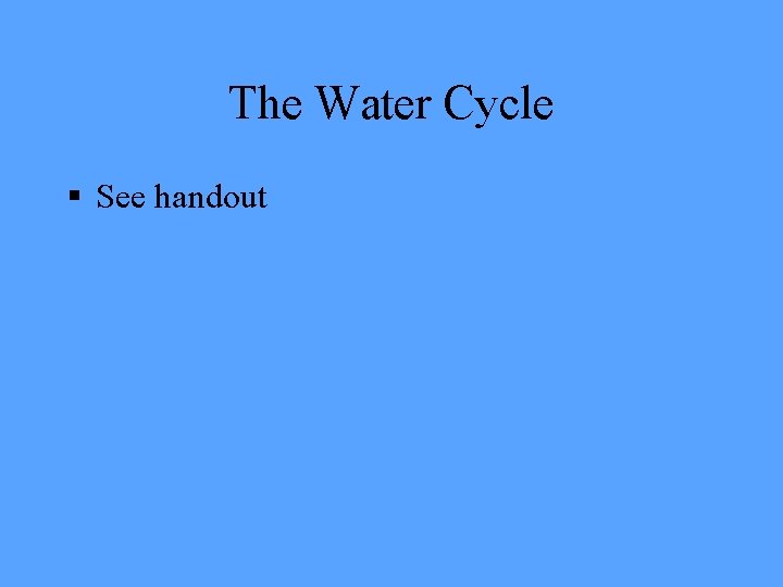 The Water Cycle § See handout 