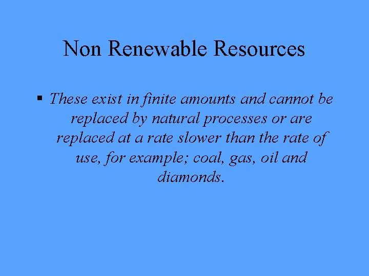 Non Renewable Resources § These exist in finite amounts and cannot be replaced by
