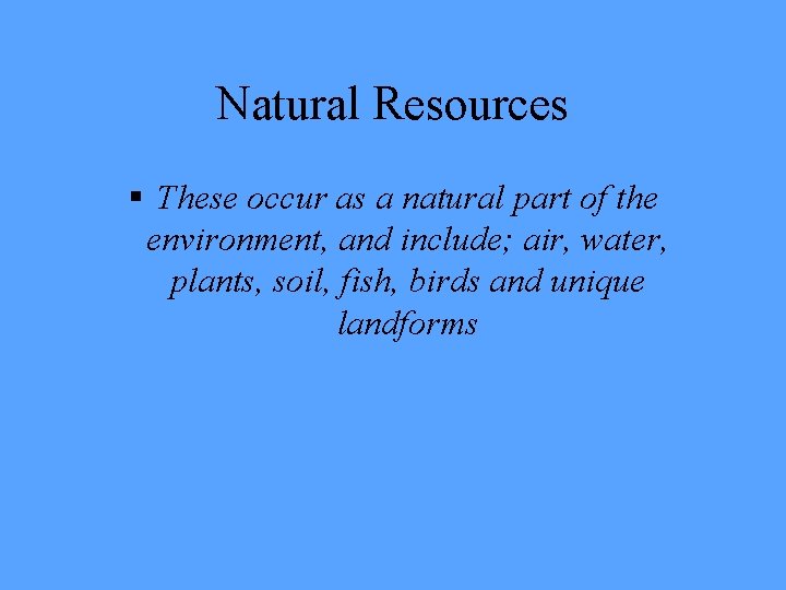 Natural Resources § These occur as a natural part of the environment, and include;