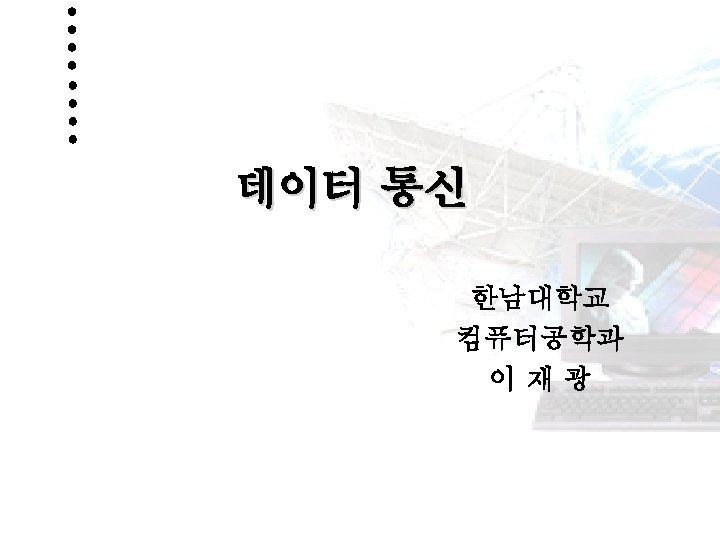 데이터 통신 한남대학교 컴퓨터공학과 이재광 Http: //netwk. hannam. ac. kr HANNAM UNIVERSITY 