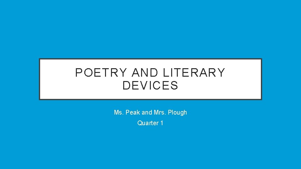 POETRY AND LITERARY DEVICES Ms. Peak and Mrs. Plough Quarter 1 