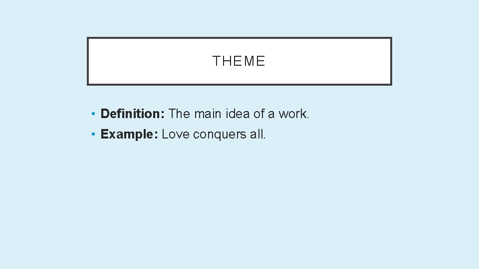 THEME • Definition: The main idea of a work. • Example: Love conquers all.