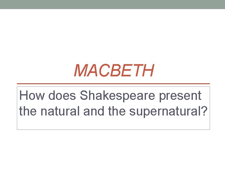 MACBETH How does Shakespeare present the natural and the supernatural? 