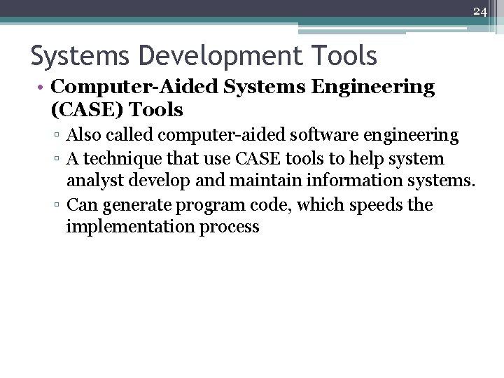 24 Systems Development Tools • Computer-Aided Systems Engineering (CASE) Tools ▫ Also called computer-aided