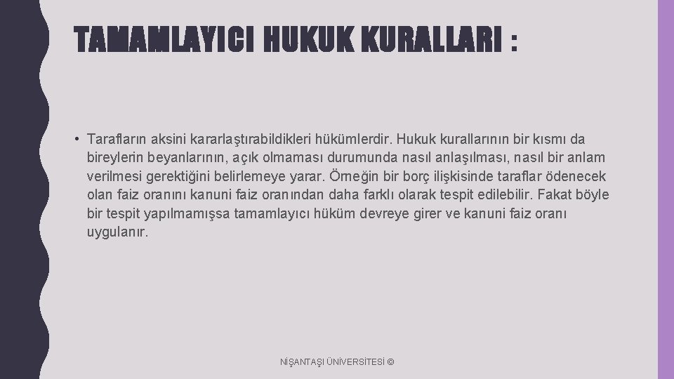 TAMAMLAYICI HUKUK KURALLARI : • Tarafların aksini kararlaştırabildikleri hükümlerdir. Hukuk kurallarının bir kısmı da