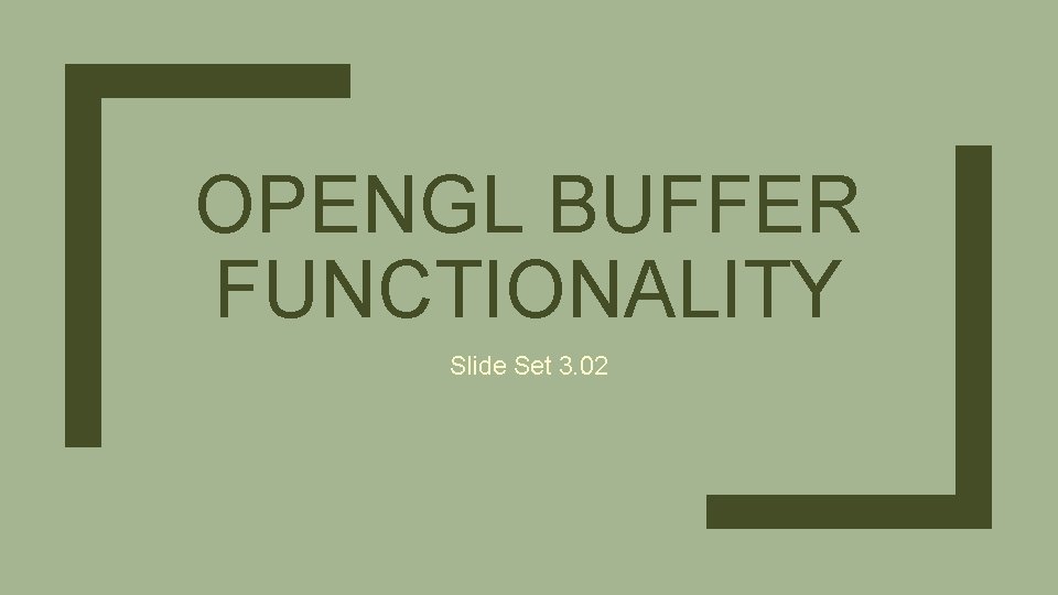 OPENGL BUFFER FUNCTIONALITY Slide Set 3. 02 