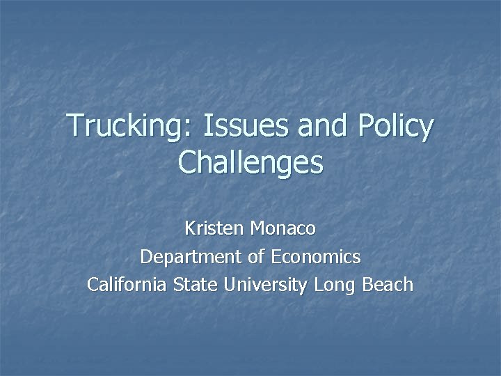 Trucking: Issues and Policy Challenges Kristen Monaco Department of Economics California State University Long