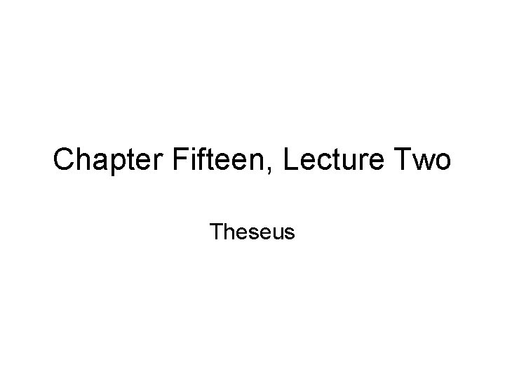 Chapter Fifteen, Lecture Two Theseus 