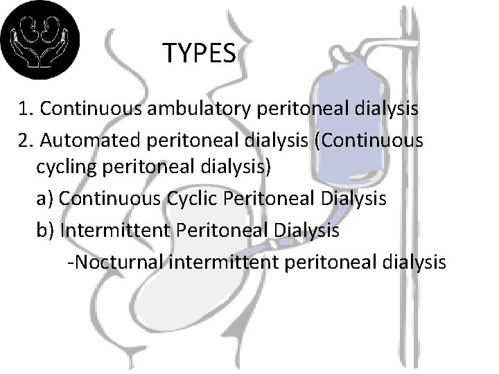 TYPES 1. Continuous ambulatory peritoneal dialysis 2. Automated peritoneal dialysis (Continuous cycling peritoneal dialysis)