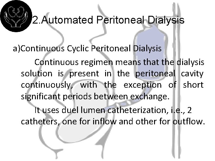 2. Automated Peritoneal Dialysis a)Continuous Cyclic Peritoneal Dialysis Continuous regimen means that the dialysis