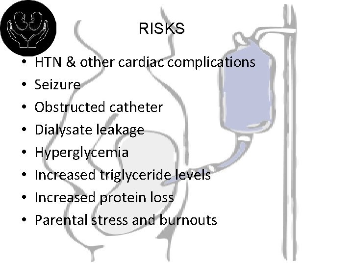 RISKS • • HTN & other cardiac complications Seizure Obstructed catheter Dialysate leakage Hyperglycemia