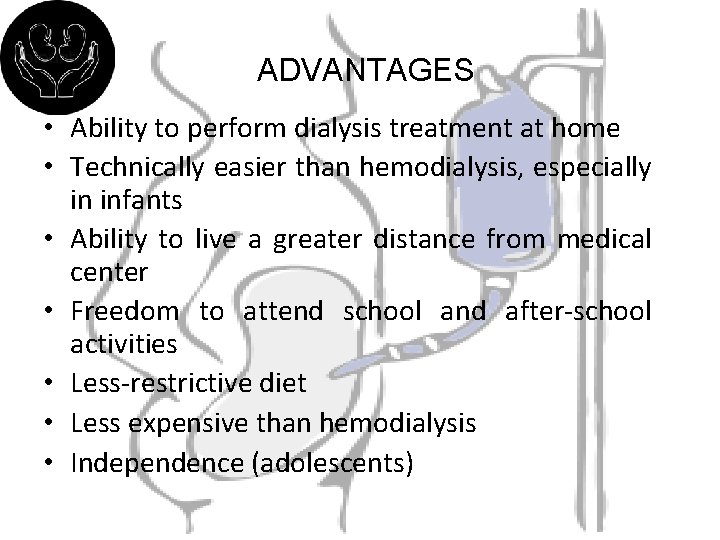 ADVANTAGES • Ability to perform dialysis treatment at home • Technically easier than hemodialysis,