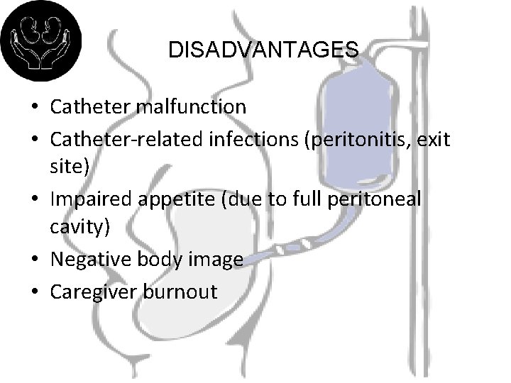 DISADVANTAGES • Catheter malfunction • Catheter-related infections (peritonitis, exit site) • Impaired appetite (due