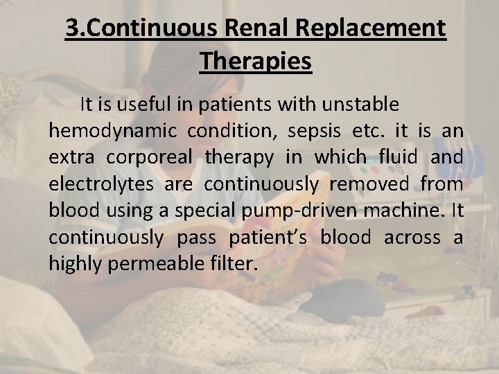 3. Continuous Renal Replacement Therapies It is useful in patients with unstable hemodynamic condition,