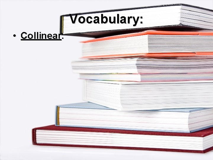 Vocabulary: • Collinear: 