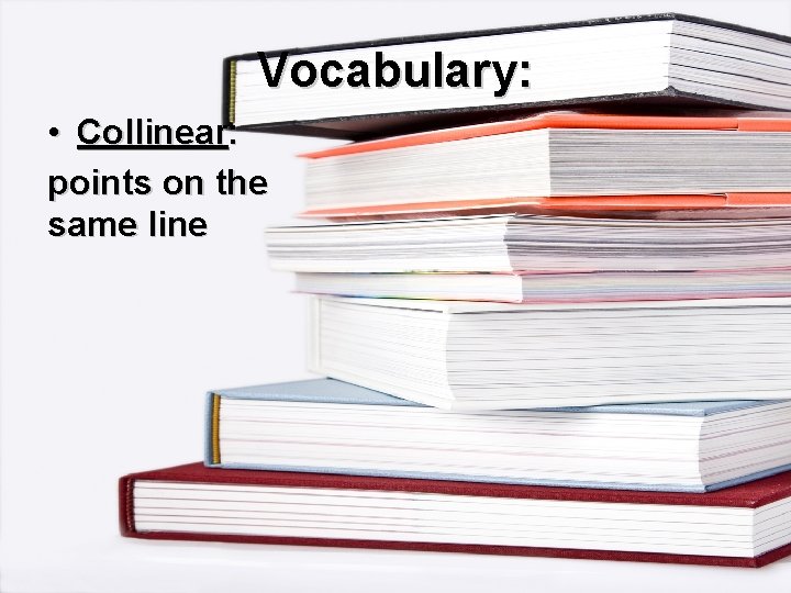 Vocabulary: • Collinear: points on the same line 