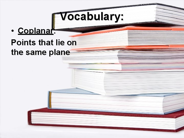 Vocabulary: • Coplanar: Points that lie on the same plane 