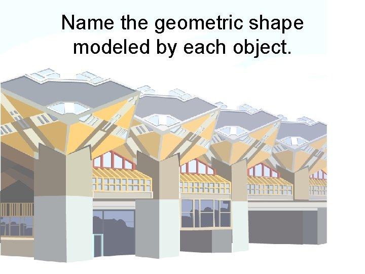 Name the geometric shape modeled by each object. 