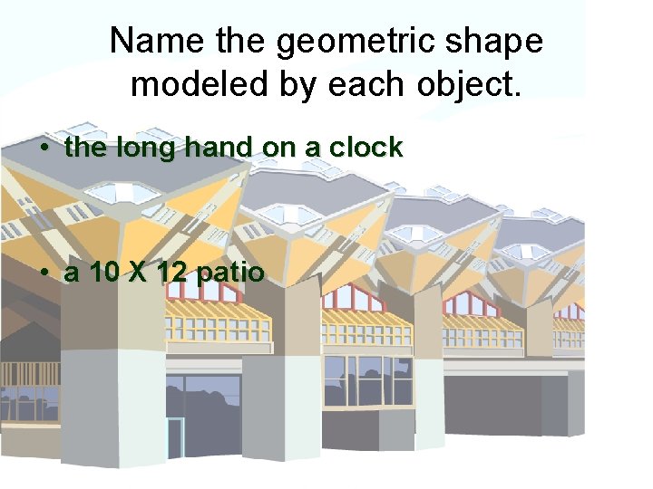 Name the geometric shape modeled by each object. • the long hand on a