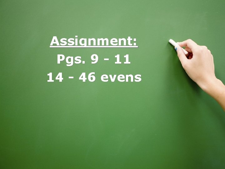 Assignment: Pgs. 9 - 11 14 - 46 evens 