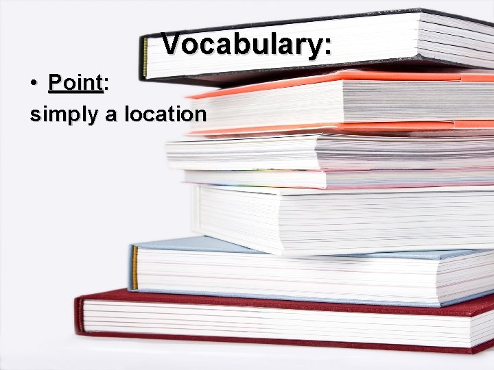 Vocabulary: • Point: simply a location 