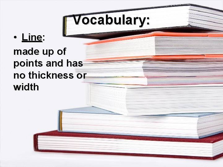 Vocabulary: • Line: made up of points and has no thickness or width 