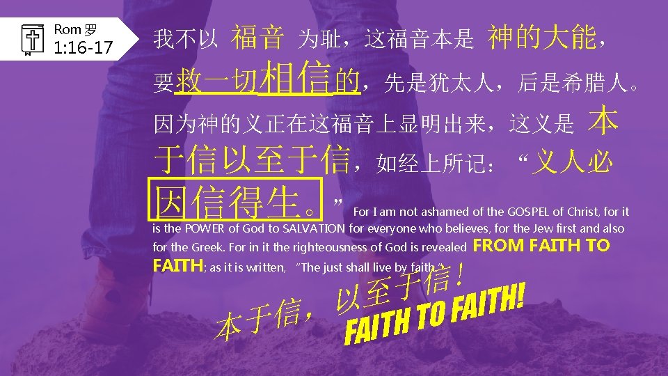 Rom 罗 1: 16 -17 我不以 福音 为耻，这福音本是 神的大能， 相信的，先是犹太人，后是希腊人。 要救一切 因为神的义正在这福音上显明出来，这义是 本 于信以至于信，如经上所记：“义人必