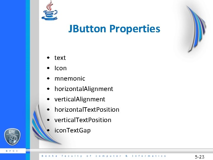JButton Properties • • text Icon mnemonic horizontal. Alignment vertical. Alignment horizontal. Text. Position