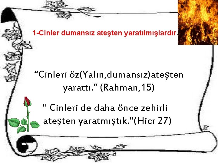 1 -Cinler dumansız ateşten yaratılmışlardır. “Cinleri öz(Yalın, dumansız)ateşten yarattı. ” (Rahman, 15) " Cinleri 1 -Cinler dumansız ateşten yaratılmışlardır. “Cinleri öz(Yalın, dumansız)ateşten yarattı. ” (Rahman, 15) " Cinleri