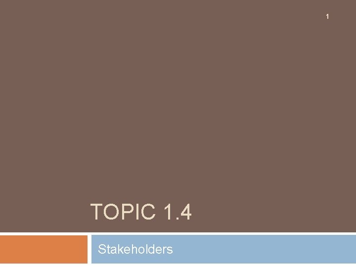 1 TOPIC 1. 4 Stakeholders 