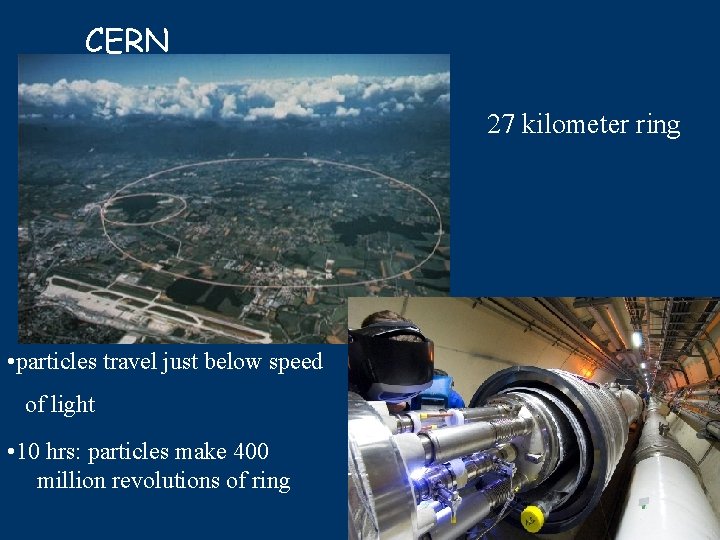 CERN 27 kilometer ring • particles travel just below speed of light • 10