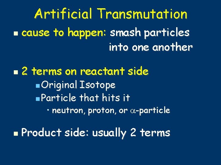 Artificial Transmutation cause to happen: smash particles into one another 2 terms on reactant
