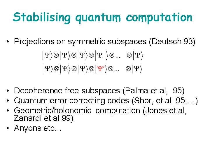 Stabilising quantum computation • Projections on symmetric subspaces (Deutsch 93) • Decoherence free subspaces