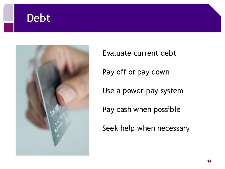 Debt Evaluate current debt Pay off or pay down Use a power-pay system Pay