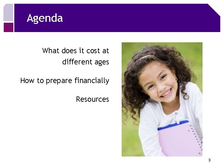 Agenda What does it cost at different ages How to prepare financially Resources 3