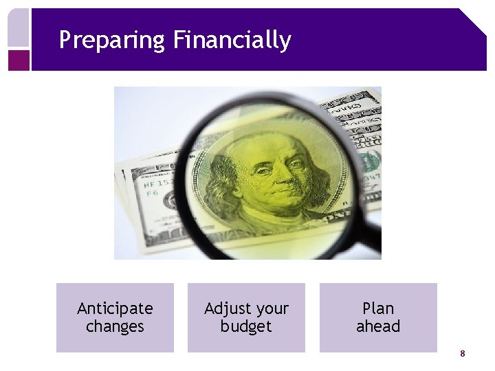 Preparing Financially Anticipate changes Adjust your budget Plan ahead 8 