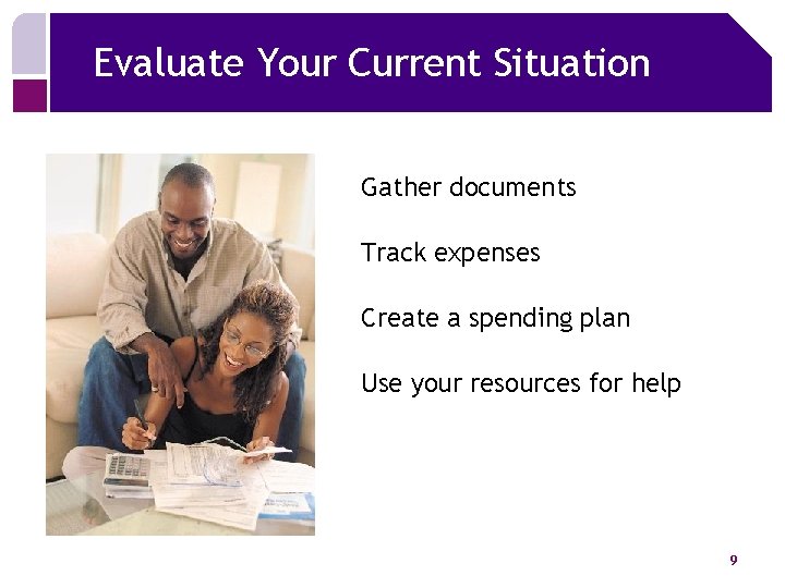 Evaluate Your Current Situation Gather documents Track expenses Create a spending plan Use your