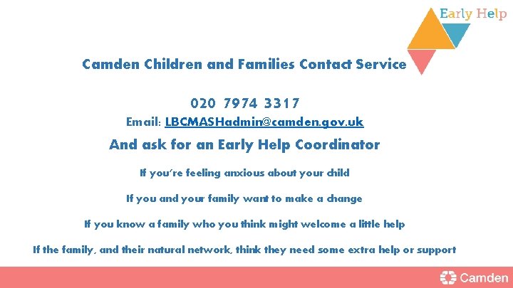 Camden Children and Families Contact Service 020 7974 3317 Email: LBCMASHadmin@camden. gov. uk And